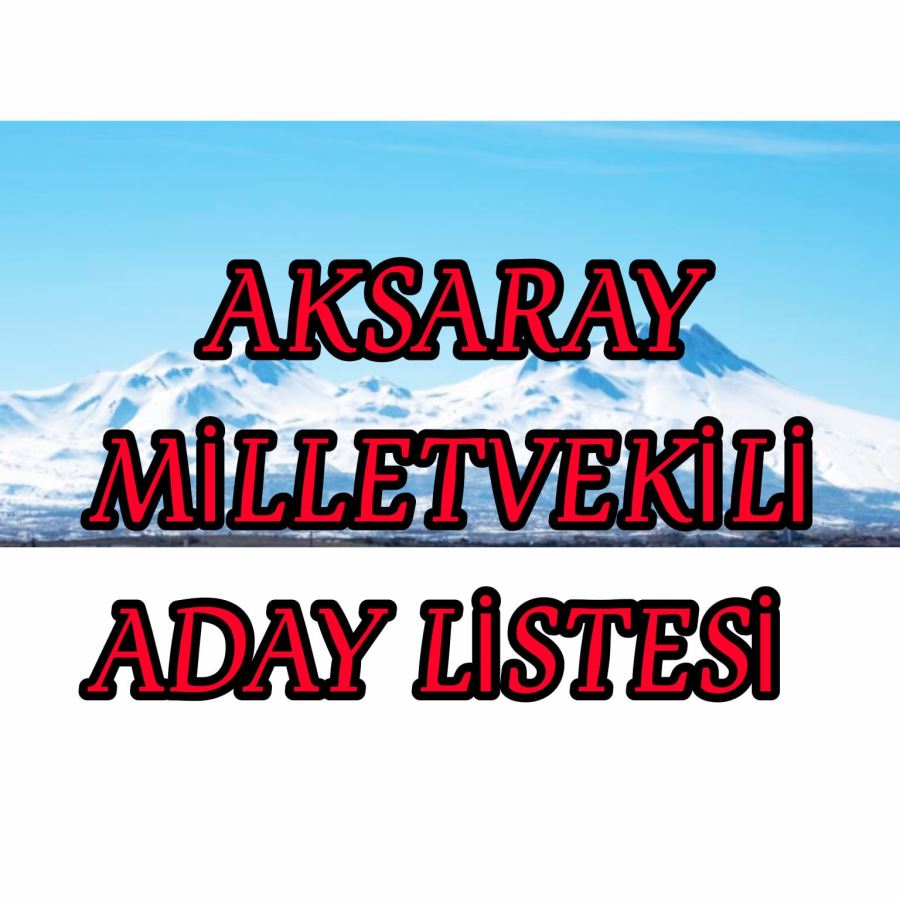 AKSARAY 28.DÖNEM MİLLETVEKİLİ ADAY LİSTESİ