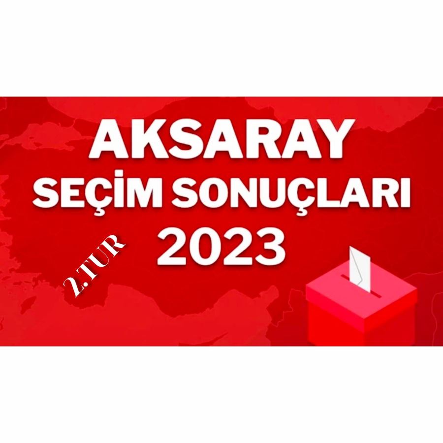  28 Mayıs 2023 2.Tur Aksaray Cumhurbaşkanlığı seçimleri sonuçları