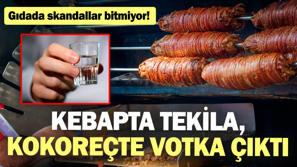 Kebapta tekila, kokoreçte votka çıktı! Gıdada skandallar bitmiyor!