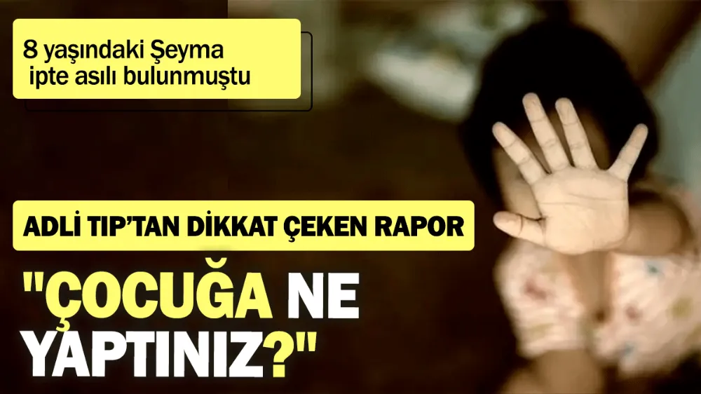 8 yaşındaki Şeyma ipte asılı bulunmuştu: Çocuğa ne yaptınız?