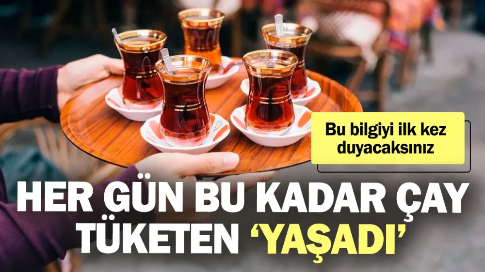 Her gün bu kadar çay tüketen ‘yaşadı’