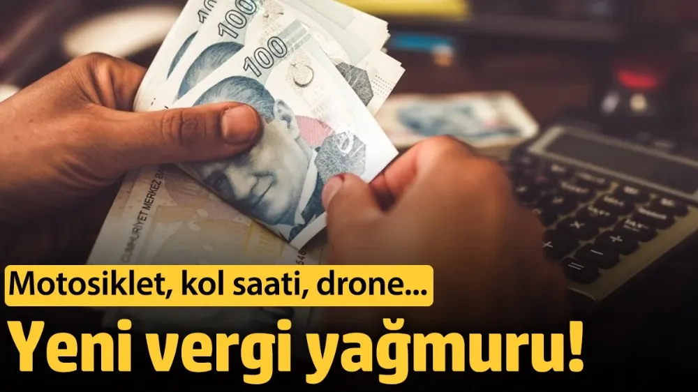 Yeni vergi yağmuru! Motosiklet, kol saati, drone…