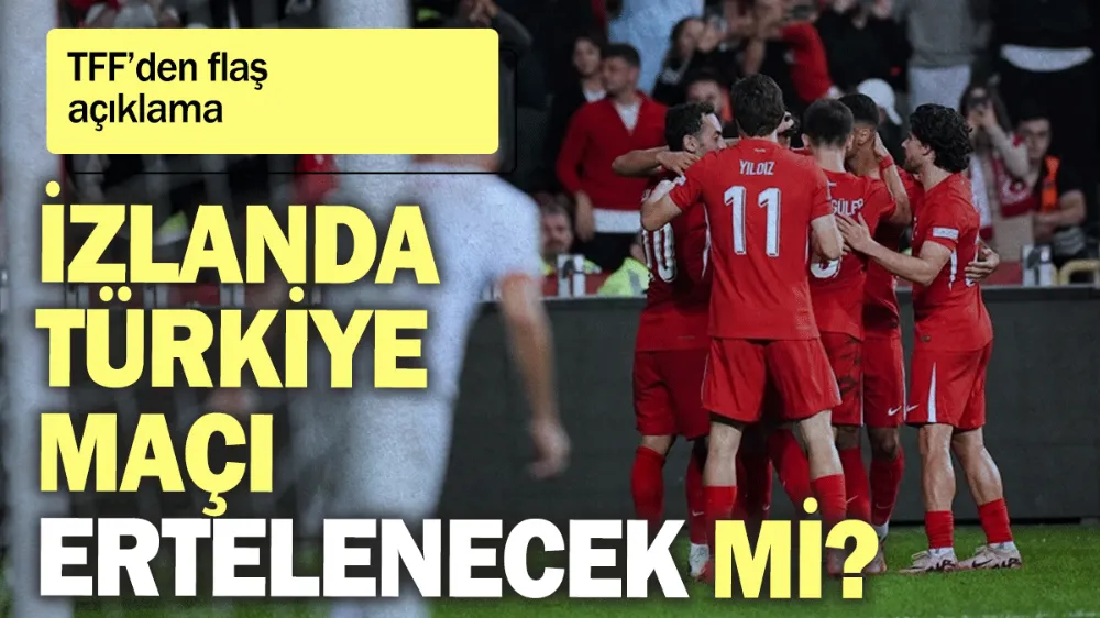 TFF’den flaş açıklama: İzlanda-Türkiye maçı için ertelenecek mi?