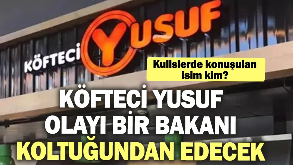 Köfteci Yusuf olayı bir bakanı koltuğundan edecek! 