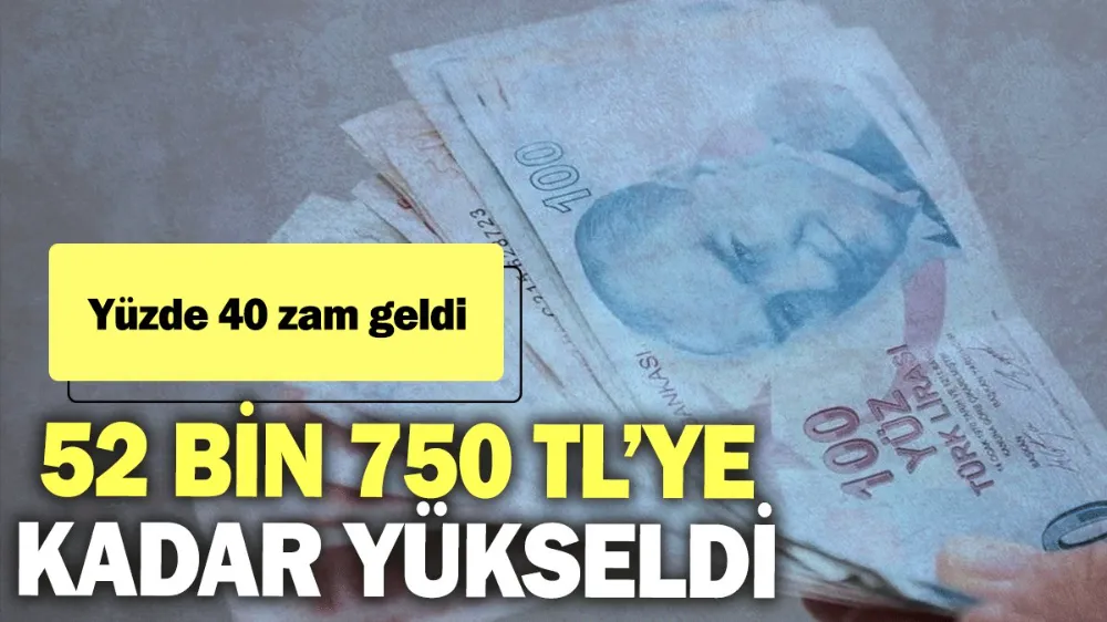 Yüzde 40 zam geldi: 52 bin 750 TL’ye kadar yükseldi