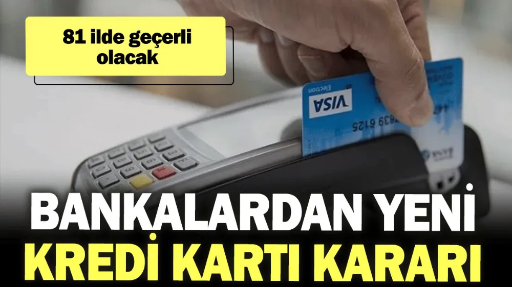 Bankalardan yeni kredi kartı kararı: 81 ilde geçerli olacak