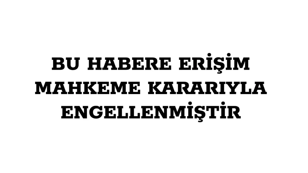 Bu habere erişim mahkeme kararıyla engellenmiştir