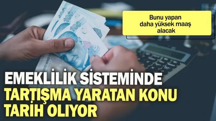 Emeklilik sisteminde tartışma yaratan konu tarih oluyor