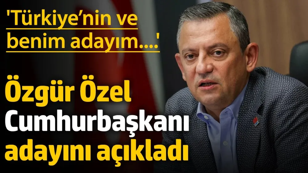 Özgür Özel Cumhurbaşkanı adayını açıkladı: Benim adayım...