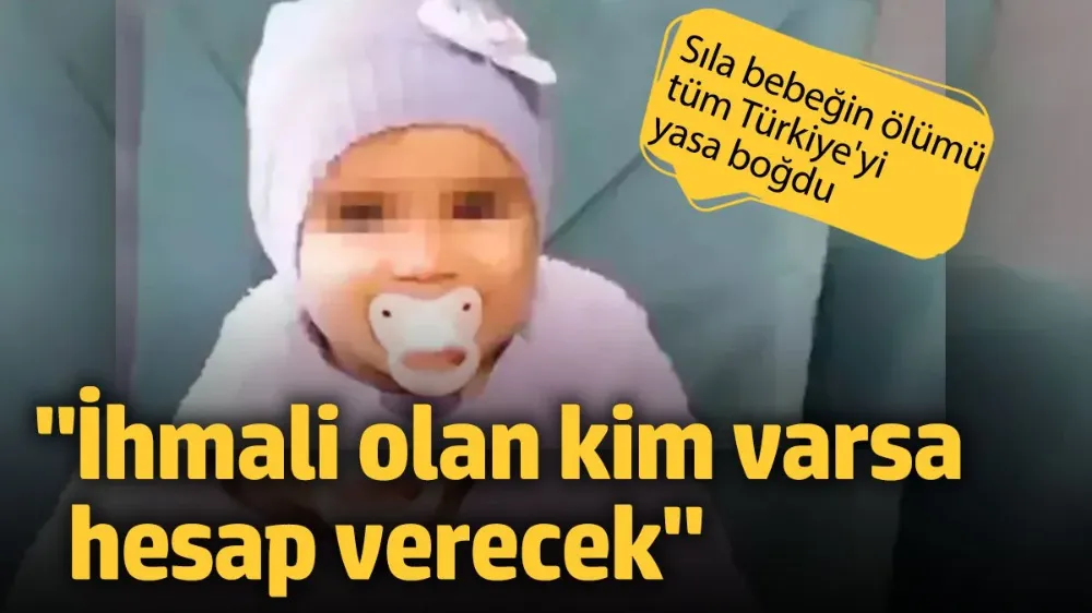 Sıla bebeğin ölümünde kimin ihmali varsa hesap verecek