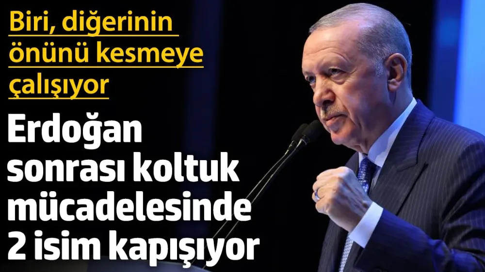 Erdoğan sonrası koltuk mücadelesinde 2 isim kapışıyor