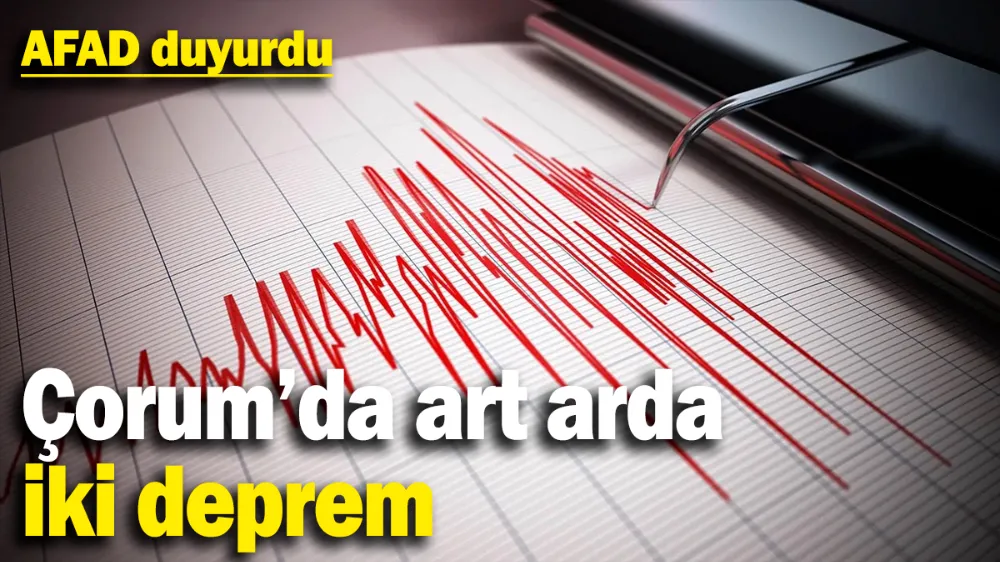 AFAD duyurdu: Çorum’da art arda iki deprem