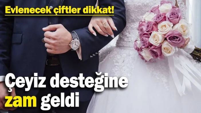 Evlenecek çiftler dikkat! Çeyiz desteğine zam geldi