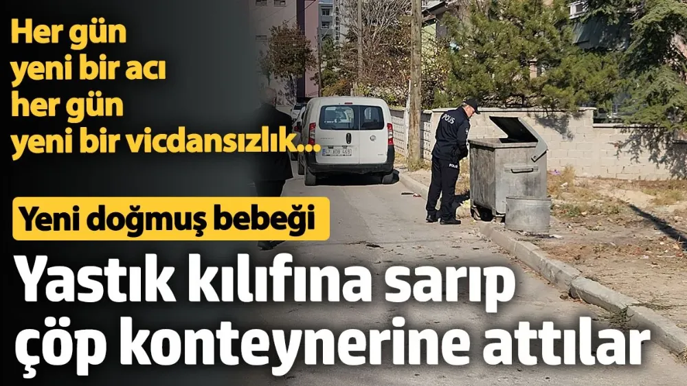 Yeni doğmuş bebeği yastık kılıfına sarıp çöp konteynerine attılar