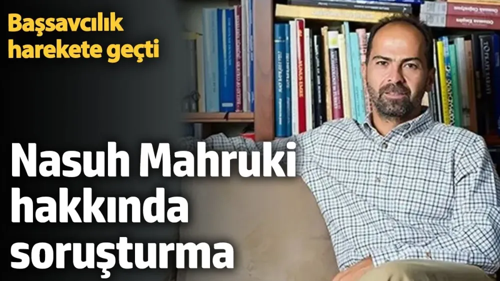 Nasuh Mahruki hakkında soruşturma. 