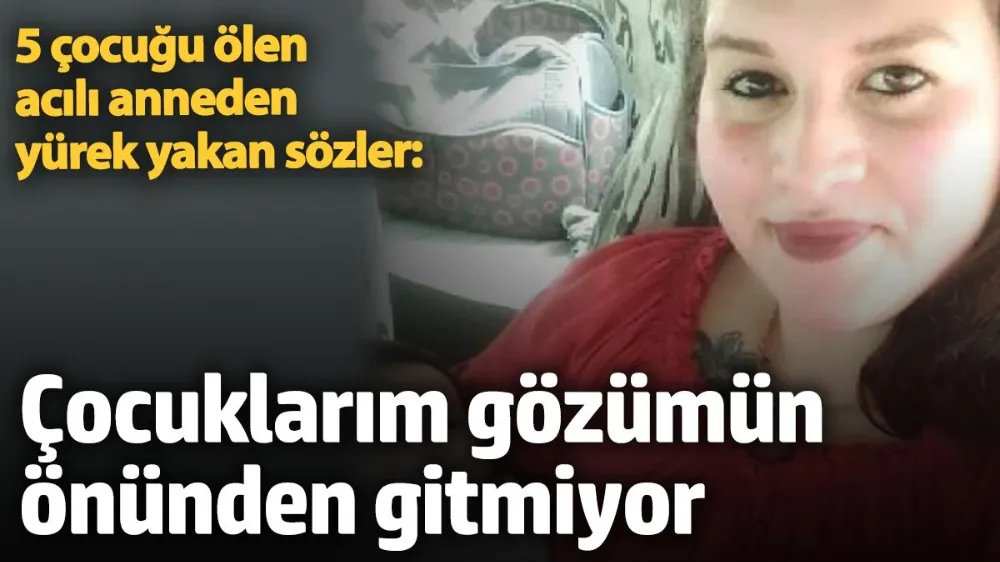 5 çocuğu ölen acılı anneden yürek yakan sözler...