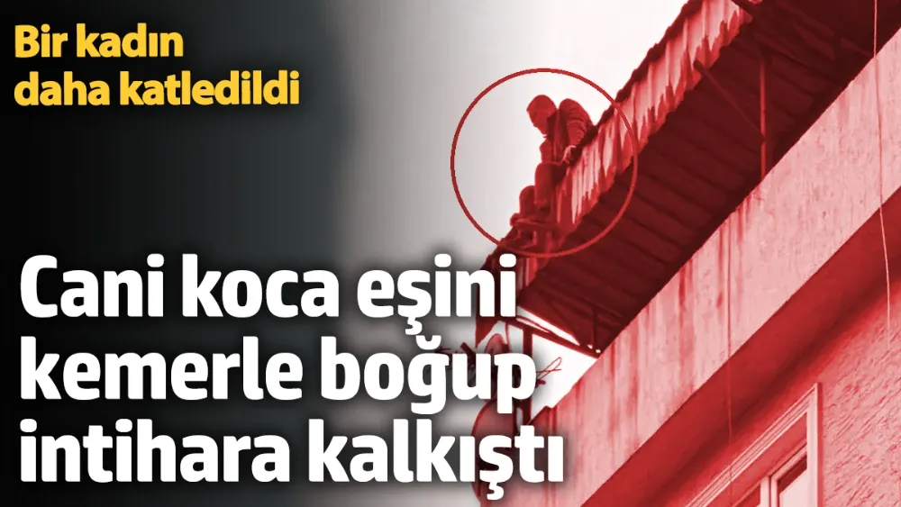 Eşini kemerle boğup öldürdü! 