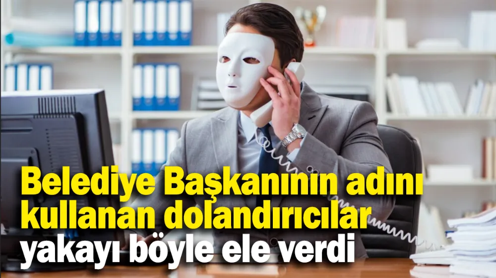 Belediye Başkanının adını kullanan dolandırıcılar yakayı böyle ele verdi