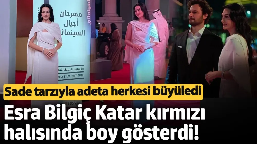 Esra Bilgiç Katar kırmızı halısında boy gösterdi! 