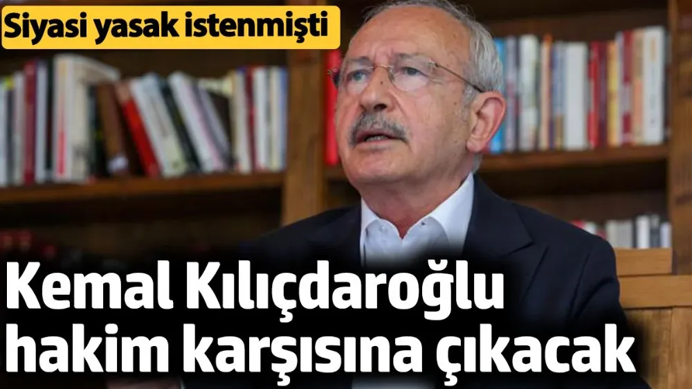 Kemal Kılıçdaroğlu hakim karşısına çıkacak