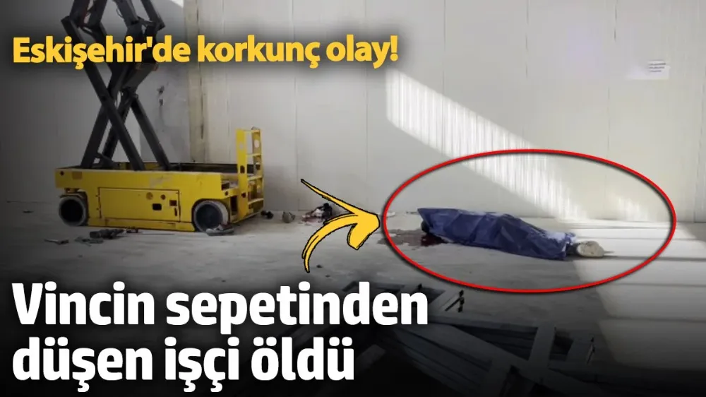 Vincin sepetinden düşen işçi öldü