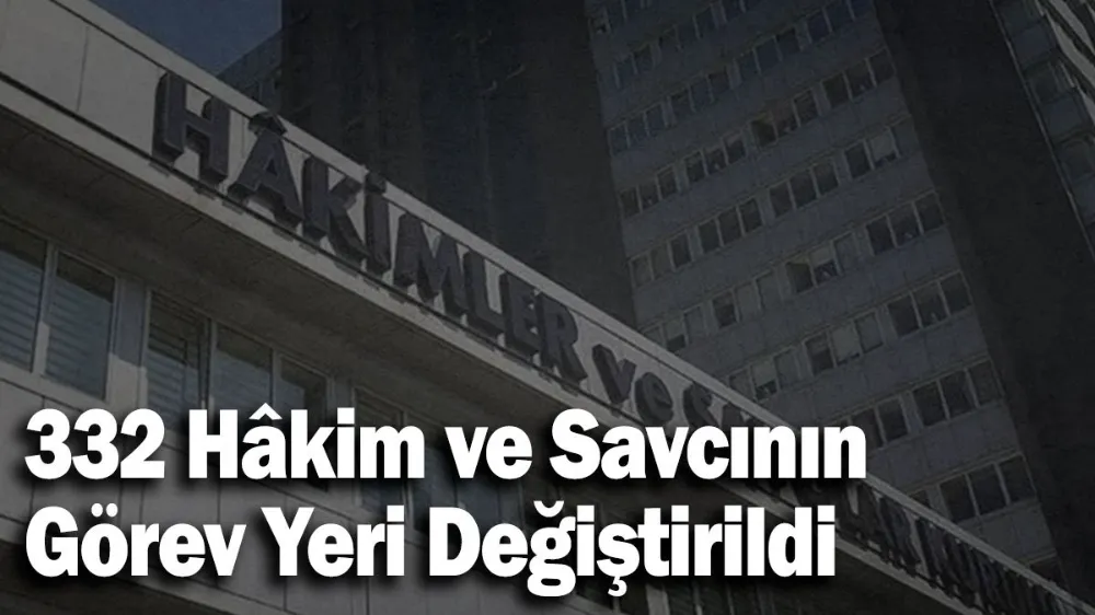 332 Hâkim ve Savcının Görev Yeri Değiştirildi