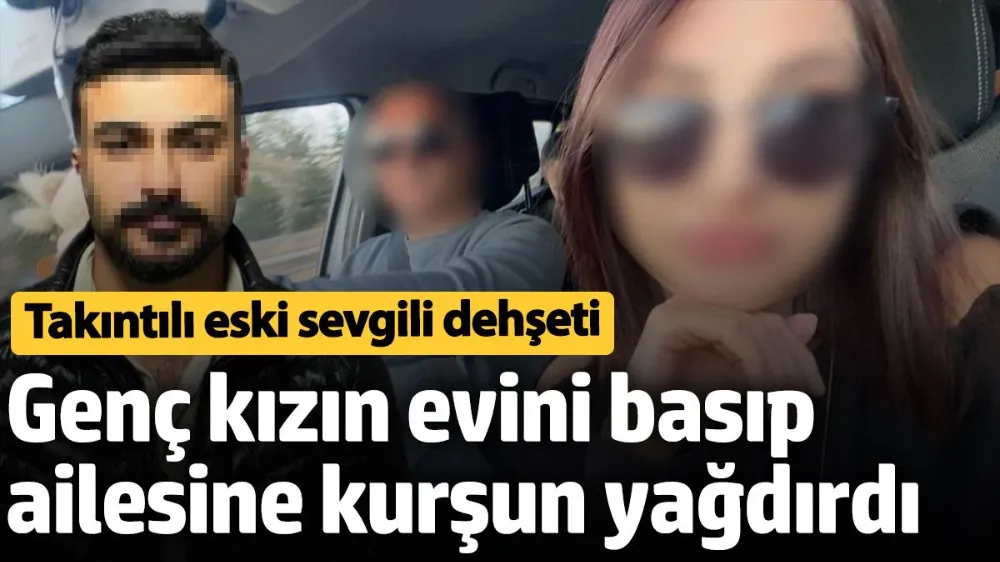  Genç kızın ailesine kurşun yağdırdı