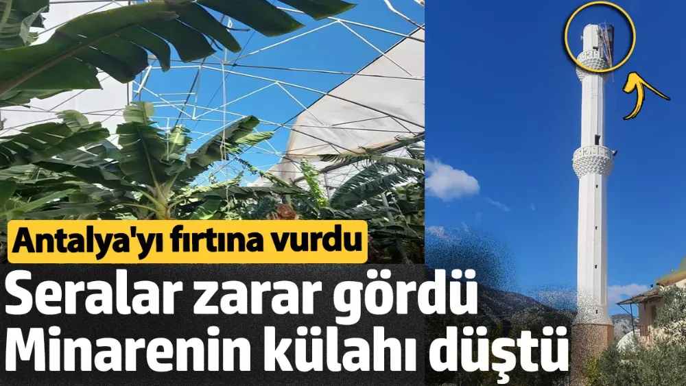 Antalya’da kuvvetli fırtına minarenin külahı devrildi, seralar zarar gördü