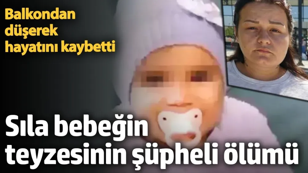 Sıla bebeğin teyzesi balkondan düşerek hayatını kaybetti. 