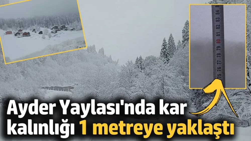 Ayder Yaylası’nda kar kalınlığı 1 metreye yaklaştı. 