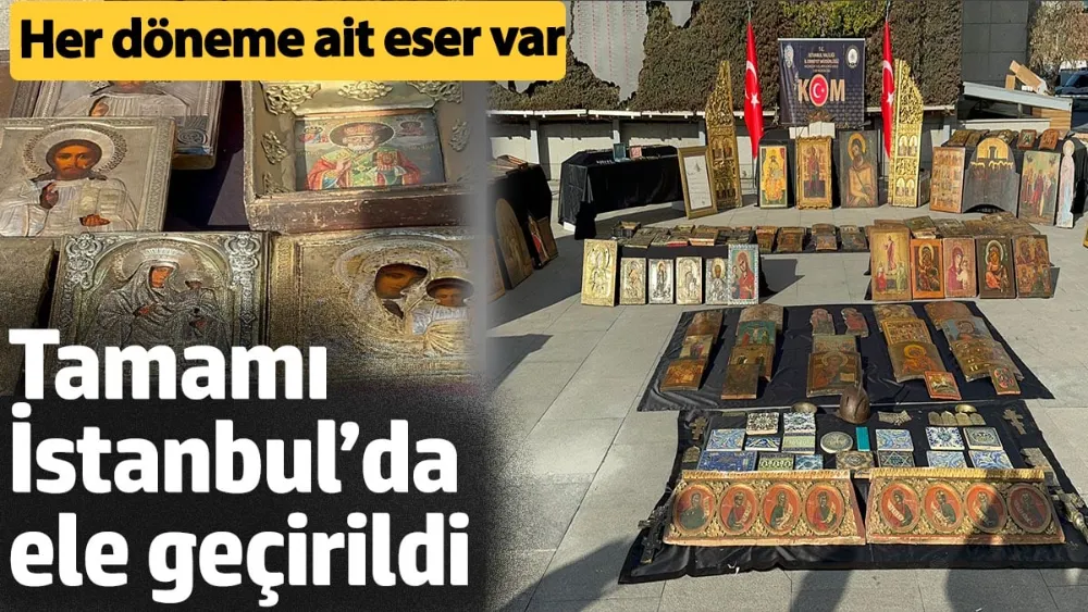 Tamamı İstanbul’da ele geçirildi: Her döneme ait eser var