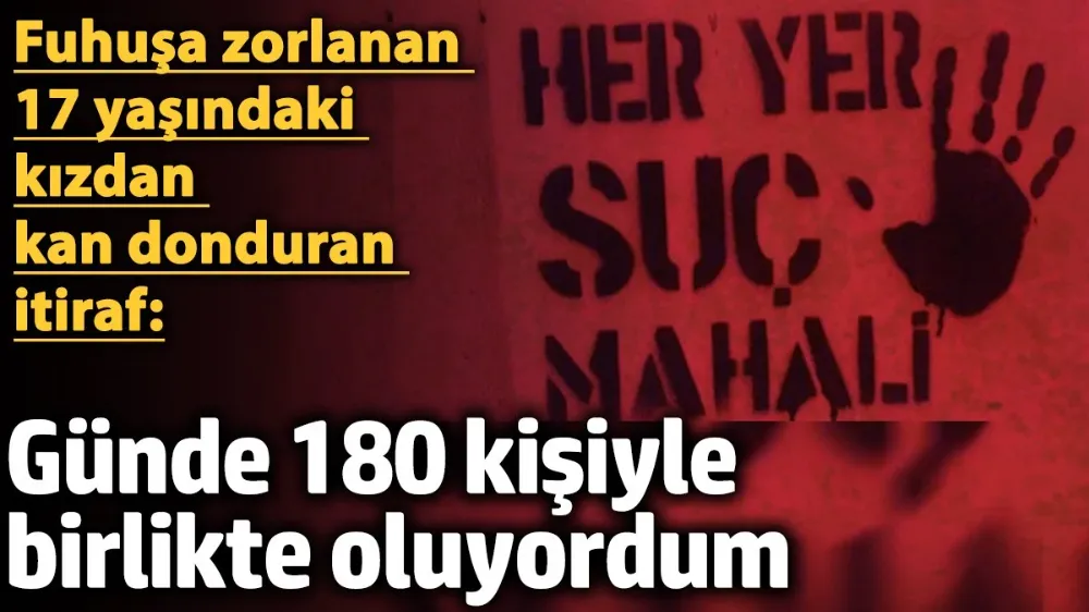 Fuhuşa zorlanan 17 yaşındaki kızdan kan donduran itiraf