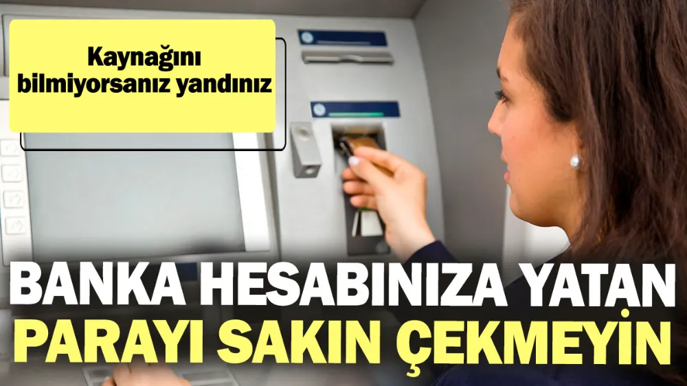 Banka hesabınıza yatan parayı sakın çekmeyin! 