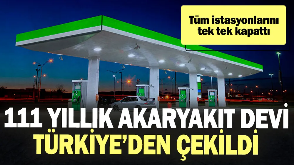 111 yıllık akaryakıt devi Türkiye’den çekildi! 