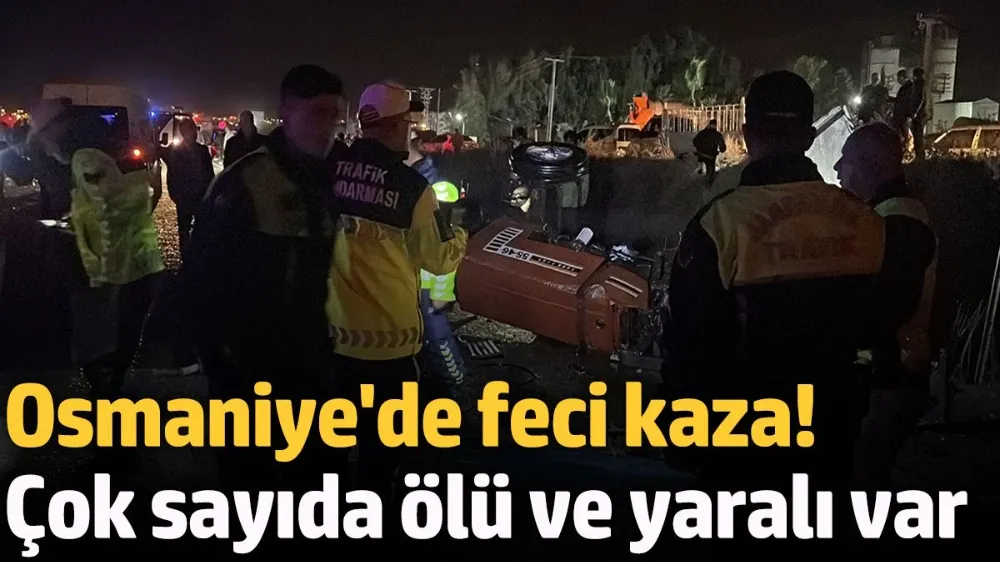 Osmaniye’de feci kaza: Çok sayıda ölü ve yaralılar var