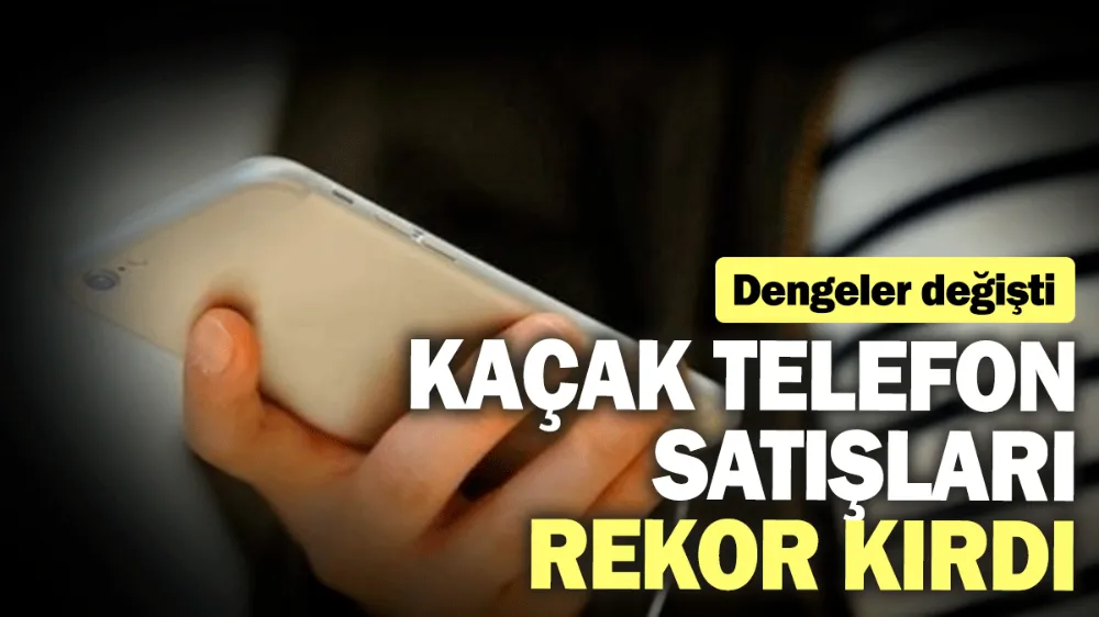 Kaçak telefon satışları rekor kırdı! 