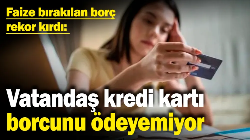 Vatandaş kredi kartı borcunu ödeyemiyor