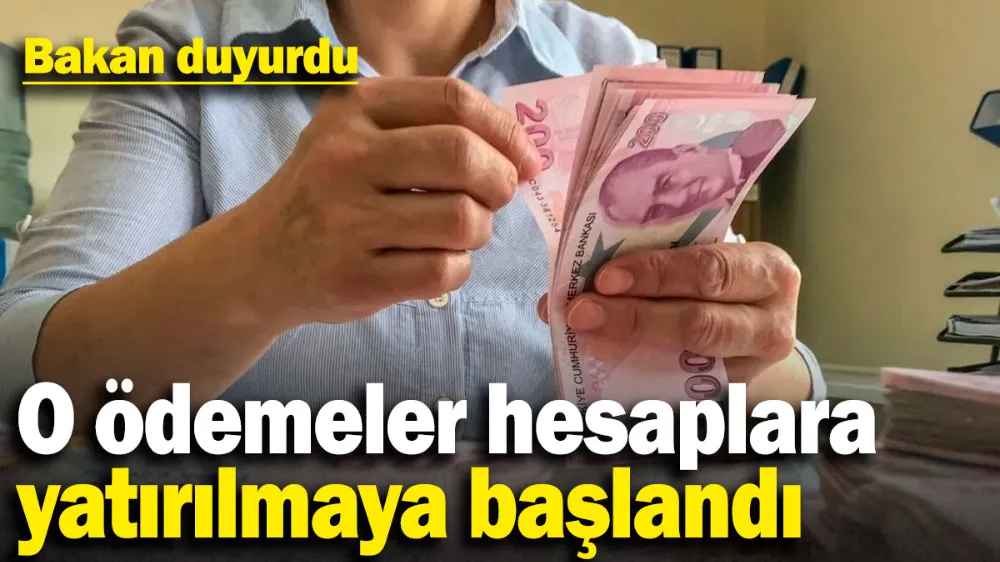 Bakan duyurdu! O ödemeler hesaplara yatırılmaya başlandı