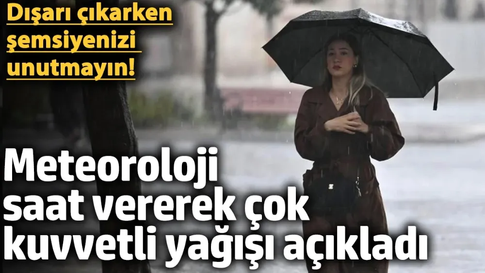 Meteoroloji saat vererek çok kuvvetli sağanak yağışı açıkladı