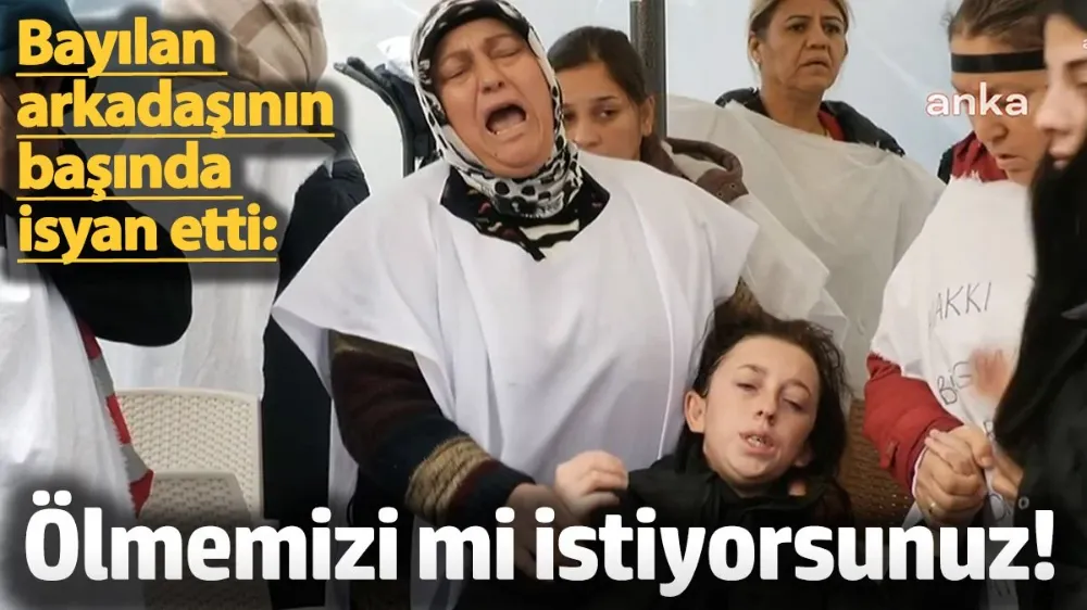 Ölmemizi mi istiyorsunuz!