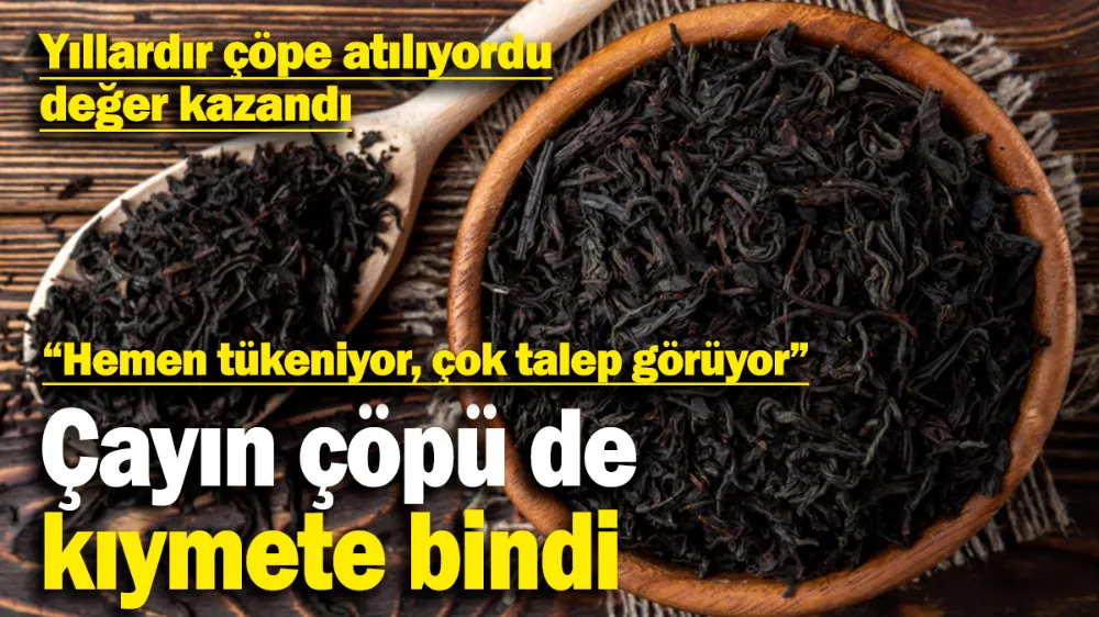 Çayın çöpü de kıymete bindi! 