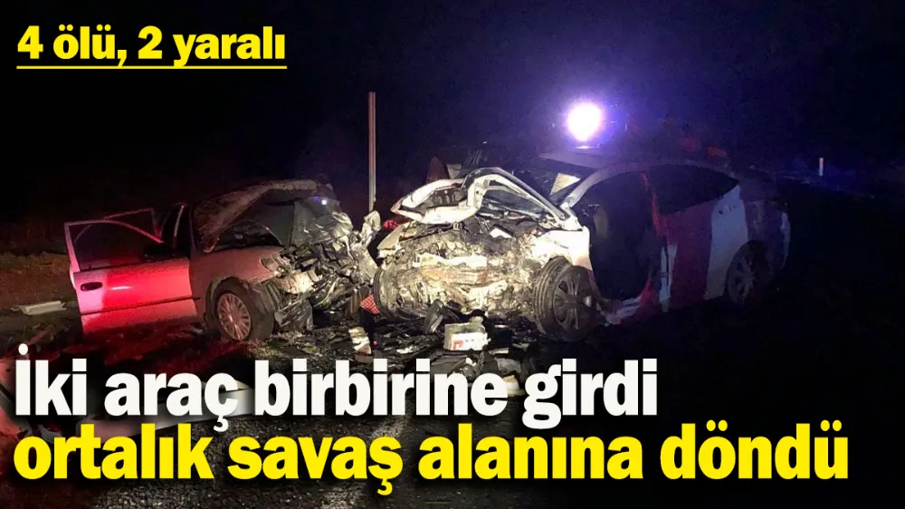 İki araç birbirine girdi ortalık savaş alanına döndü: 4 ölü, 2 yaralı