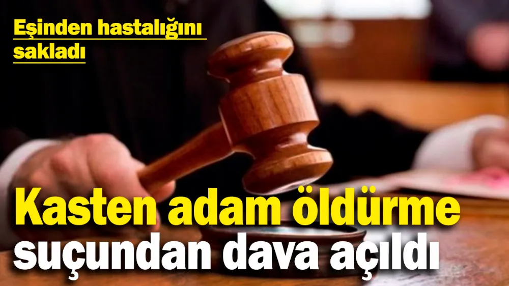 Eşinden hastalığını sakladı: Kasten adam öldürme suçundan dava açıldı