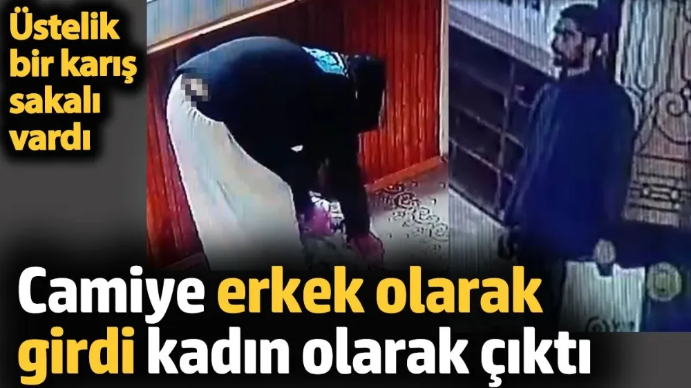 Camiye erkek olarak girdi kadın olarak çıktı. Üstelik bir karış sakalı vardı