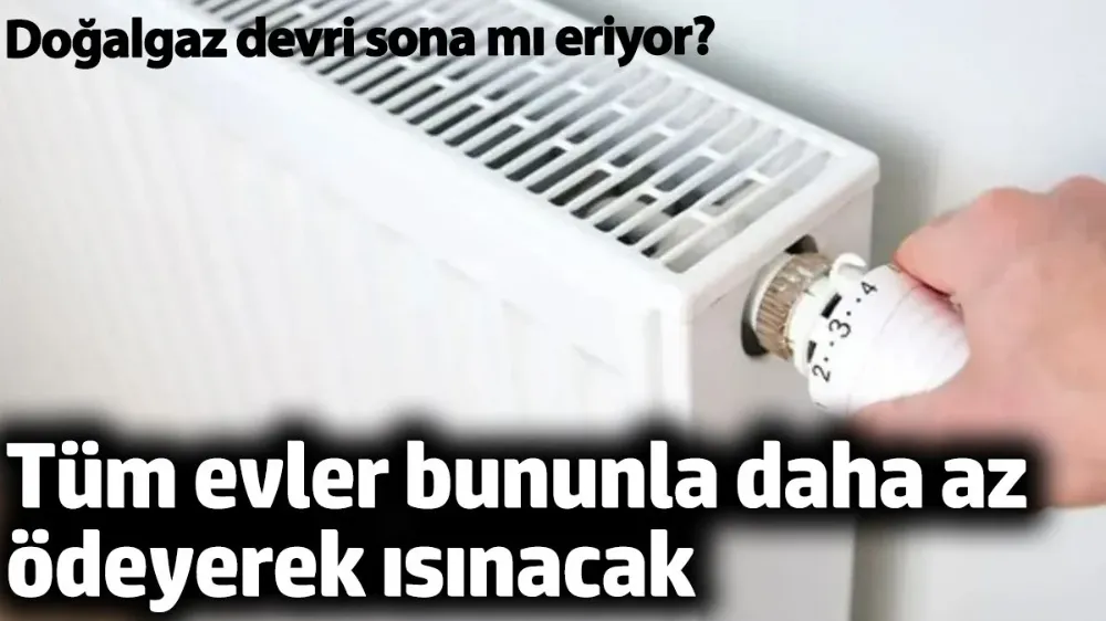 Tüm evler bununla daha az ödeyerek ısınacak. 