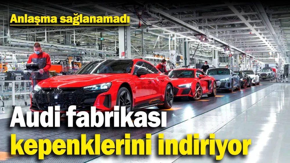 Audi fabrikası kepenklerini indiriyor: Anlaşma yapılamadı