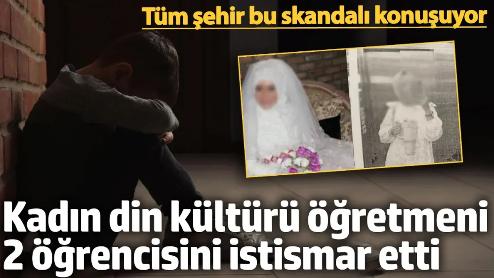 Kadın din kültürü öğretmeni 2 öğrencisini istismar etti!