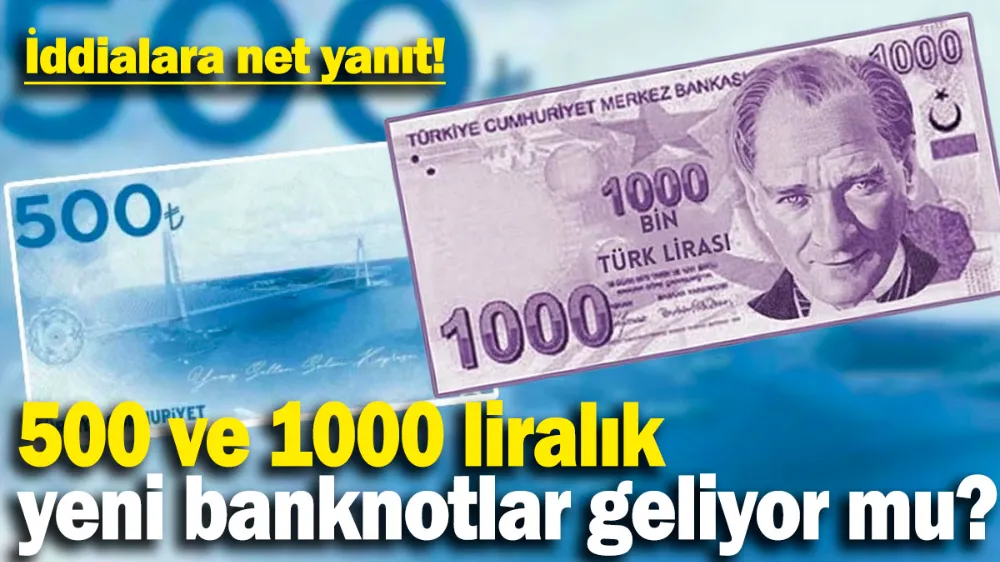 500 ve 1000 liralık yeni banknotlar geliyor mu?