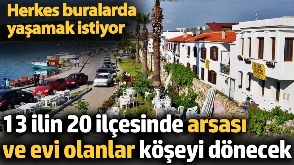 13 ilin 20 ilçesinde arsası ve evi olanlar köşeyi dönecek. 