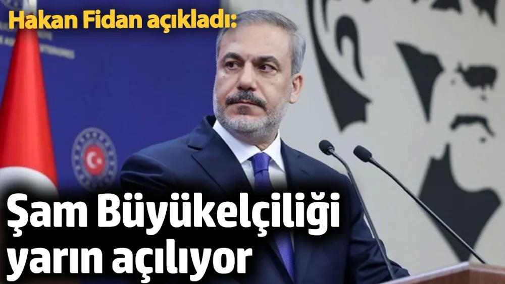 Hakan Fidan açıkladı: Şam Büyükelçiliği yarın açılıyor